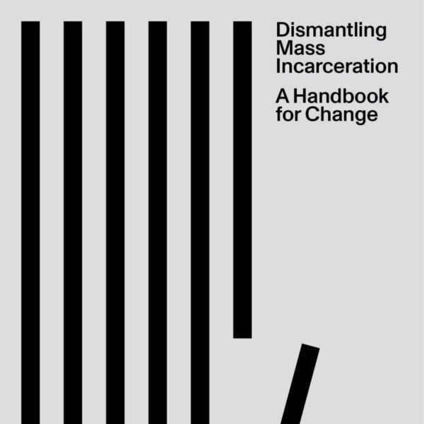 Dismantling Mass Incarceration: A Handbook for Change